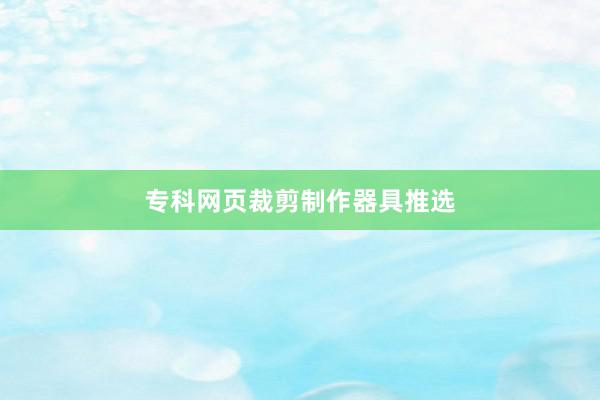 专科网页裁剪制作器具推选