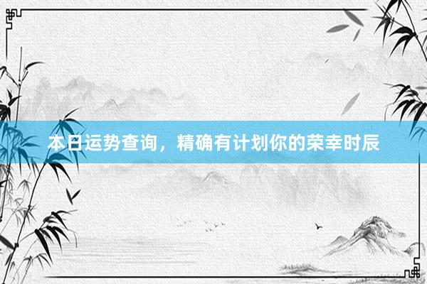 本日运势查询，精确有计划你的荣幸时辰