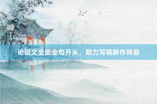 论说文全能金句开头,助力写稿耕作阵容