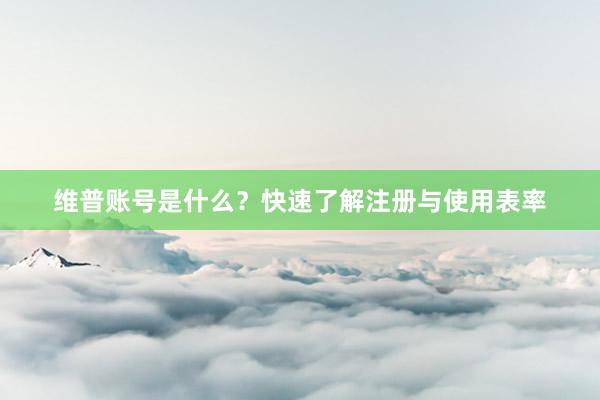 维普账号是什么?快速了解注册与使用表率